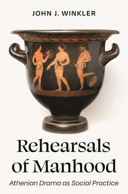 Book cover of Rehearsals of Manhood: Athenian Drama as Social Practice