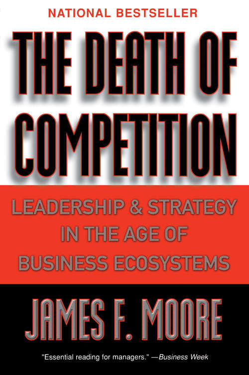 The Death of Competition: Leadership and Strategy in the Age of Business Ecosystems