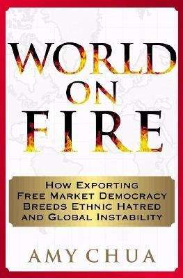 Book cover of World on Fire: How Exporting Free Market Democracy Breeds Ethnic Hatred and Global Instability