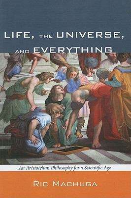 Book cover of Life, the Universe, and Everything: An Aristotelian Philosophy for a Scientific Age
