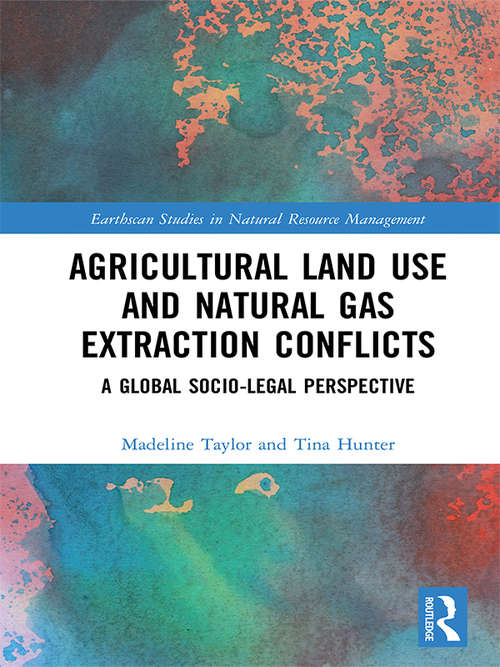 Agricultural Land Use and Natural Gas Extraction Conflicts: A Global Socio-Legal Perspective (Earthscan Studies in Natural Resource Management)