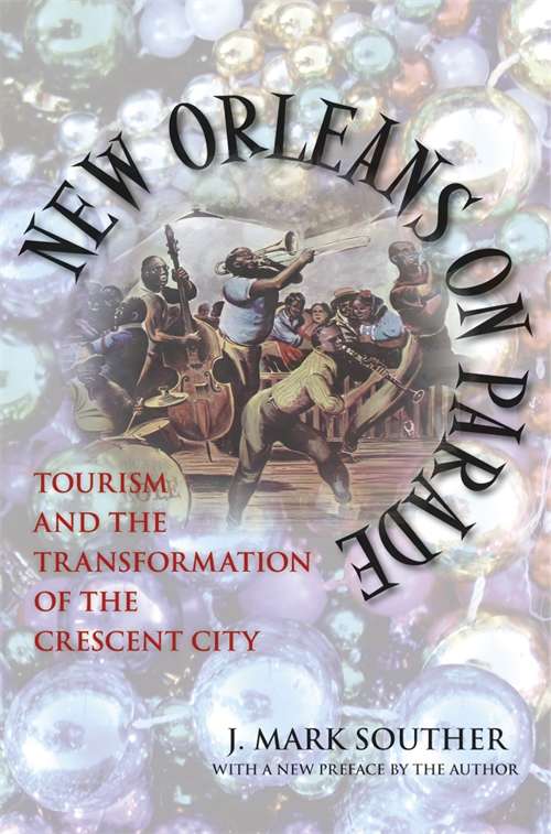New Orleans on Parade: Tourism and the Transformation of the Crescent City (Making the Modern South)