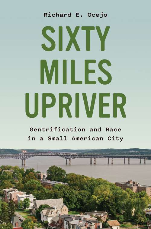 Book cover of Sixty Miles Upriver: Gentrification and Race in a Small American City