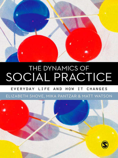The Dynamics of Social Practice: Everyday Life and how it Changes (Electronic Resource Ser.)