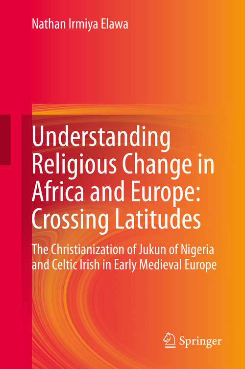 Book cover of Understanding Religious Change in Africa and Europe: The Christianization of Jukun of Nigeria and Celtic Irish in Early Medieval Europe (1st ed. 2020)