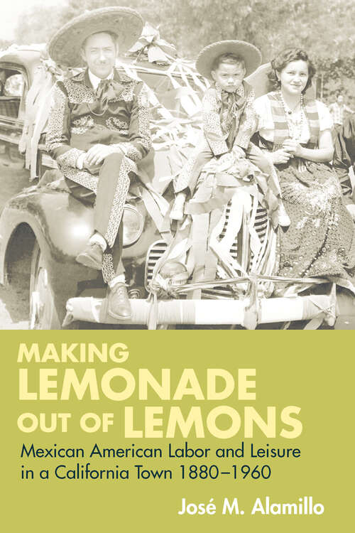 Book cover of Making Lemonade out of Lemons: Mexican American Labor and Leisure in a California Town 1880-1960 (Statue of Liberty Ellis Island)