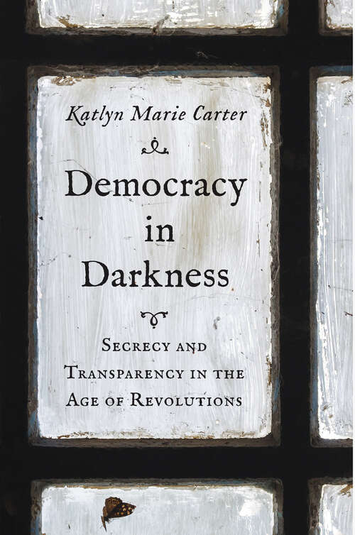 Book cover of Democracy in Darkness: Secrecy and Transparency in the Age of Revolutions (The Lewis Walpole Series in Eighteenth-Century Culture and History)