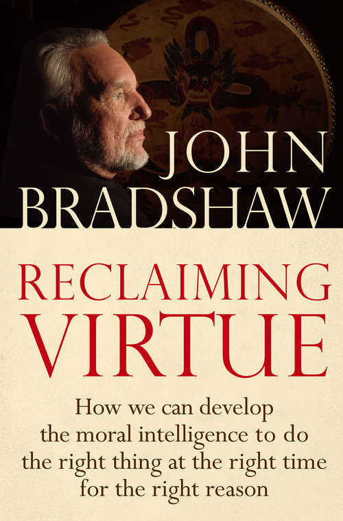Reclaiming Virtue: How we can develop the moral intelligence to do the right thing at the right time for the right reason