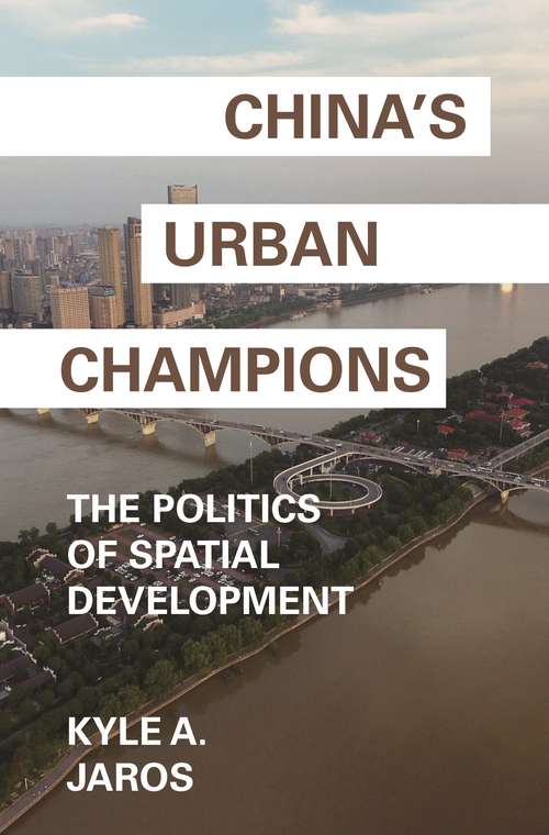 China's Urban Champions: The Politics of Spatial Development (Princeton Studies in Contemporary China #4)
