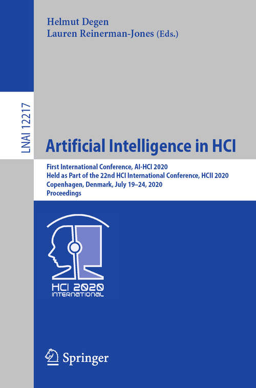Book cover of Artificial Intelligence in HCI: First International Conference, AI-HCI 2020, Held as Part of the 22nd HCI International Conference, HCII 2020, Copenhagen, Denmark, July 19–24, 2020, Proceedings (1st ed. 2020) (Lecture Notes in Computer Science #12217)