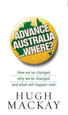 Advance Australia...where?: How We've Changed, Why We've Changed, And What Will Happen Next