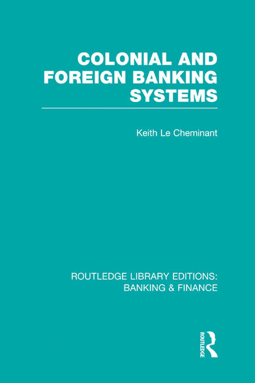 Colonial and Foreign Banking Systems (Routledge Library Editions: Banking & Finance)