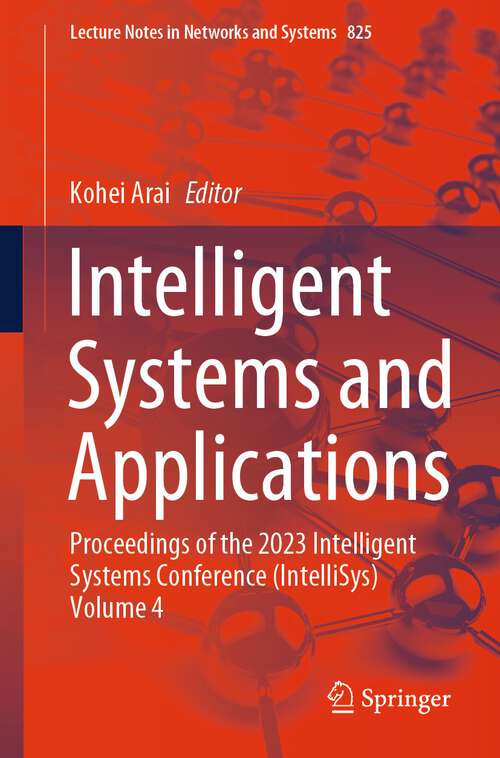 Book cover of Intelligent Systems and Applications: Proceedings of the 2023 Intelligent Systems Conference (IntelliSys) Volume 4 (1st ed. 2024) (Lecture Notes in Networks and Systems #825)