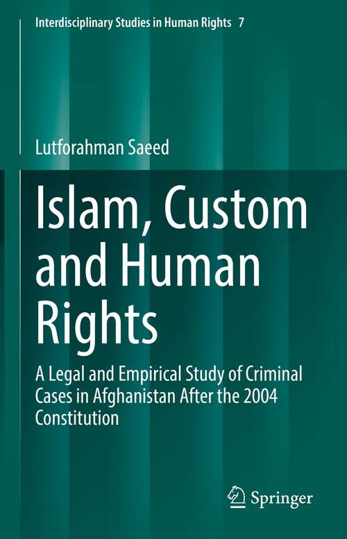 Book cover of Islam, Custom and Human Rights: A Legal and Empirical Study of Criminal Cases in Afghanistan After the 2004 Constitution (1st ed. 2022) (Interdisciplinary Studies in Human Rights #7)