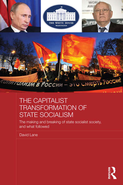 The Capitalist Transformation of State Socialism: The Making and Breaking of State Socialist Society, and What Followed (BASEES/Routledge Series on Russian and East European Studies)