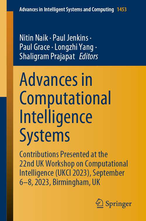 Book cover of Advances in Computational Intelligence Systems: Contributions Presented at the 22nd UK Workshop on Computational Intelligence (UKCI 2023), September 6–8, 2023, Birmingham, UK (1st ed. 2024) (Advances in Intelligent Systems and Computing #1453)