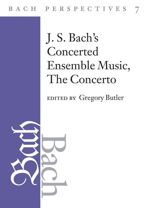 Book cover of Bach Perspectives, VOL. 7: J. S. Bach's Concerted Ensemble Music: The Concerto (Bach Perspectives)