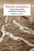 Young America: Land, Labor, and the Republican Community