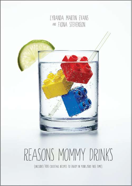Reasons Mommy Drinks: Includes 100 Cocktail Rcipes to Enjoy in Your Zero Free Time