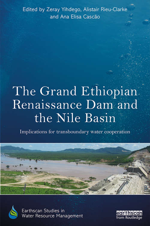 The Grand Ethiopian Renaissance Dam and the Nile Basin: Implications for Transboundary Water Cooperation (Earthscan Studies in Water Resource Management)