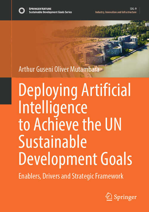 Book cover of Deploying Artificial Intelligence to Achieve the UN Sustainable Development Goals: Enablers, Drivers and Strategic Framework (Sustainable Development Goals Series)