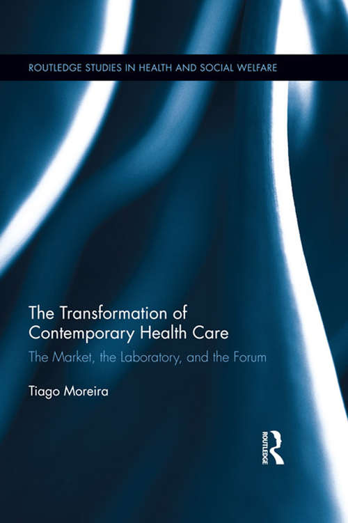 Book cover of The Transformation of Contemporary Health Care: The Market, the Laboratory, and the Forum (Routledge Studies in Health and Social Welfare #8)