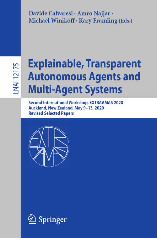 Book cover of Explainable, Transparent Autonomous Agents and Multi-Agent Systems: Second International Workshop, EXTRAAMAS 2020, Auckland, New Zealand, May 9–13, 2020, Revised Selected Papers (1st ed. 2020) (Lecture Notes in Computer Science #12175)