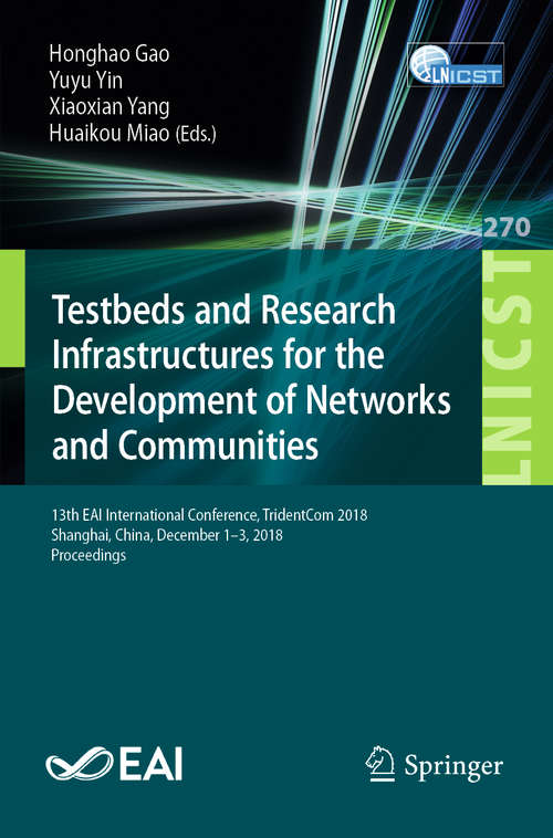 Testbeds and Research Infrastructures for the Development of Networks and Communities: 13th EAI International Conference, TridentCom 2018, Shanghai, China, December 1-3, 2018, Proceedings (Lecture Notes of the Institute for Computer Sciences, Social Informatics and Telecommunications Engineering #270)
