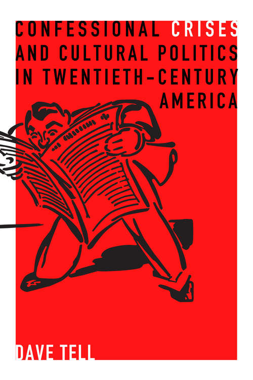 Confessional Crises and Cultural Politics in Twentieth-Century America: Confessional Crises And Cultural Politics In Twentieth-century America (Rhetoric and Democratic Deliberation #5)