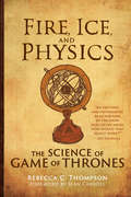 Fire, Ice, and Physics: The Science of Game of Thrones (The\mit Press Ser.)