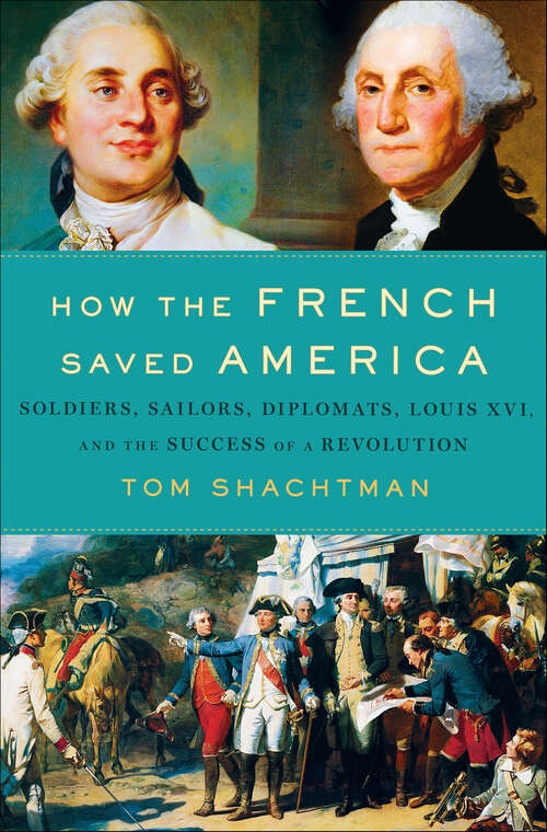 Book cover of How the French Saved America: Soldiers, Sailors, Diplomats, Louis XVI, and the Success of a Revolution