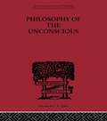 Philosophy of the Unconscious: Speculative Results According To The Inductive Method Of Physical Science (classic Reprint) (International Library of Philosophy #Vol. 4)