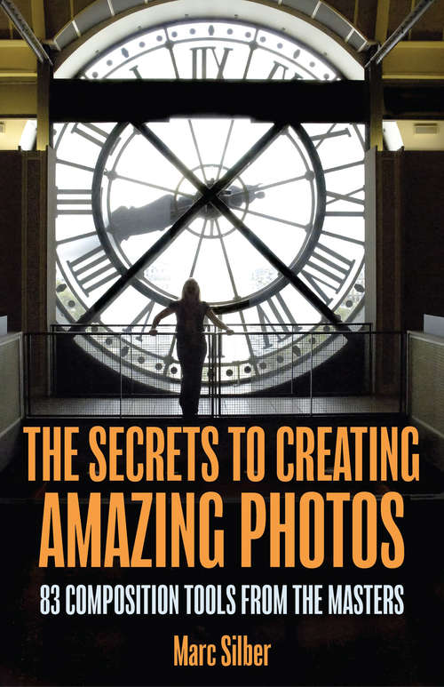 Book cover of The Secrets to Creating Amazing Photos: 83 Composition Tools from the Masters