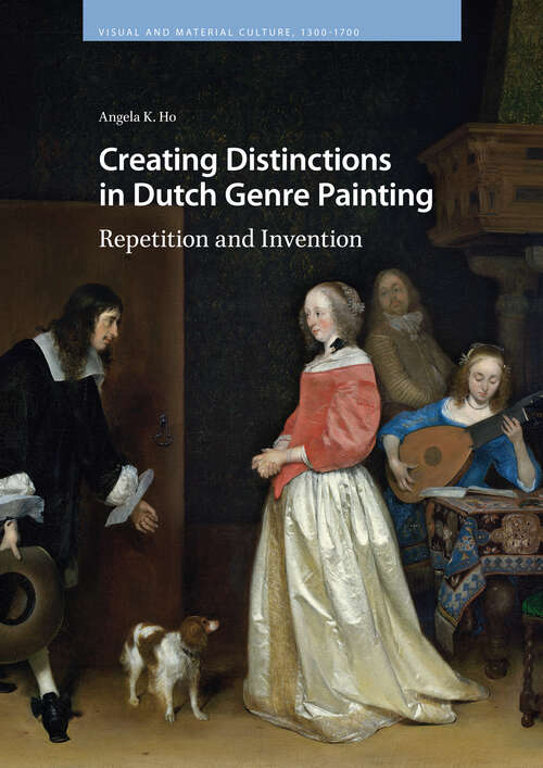 Book cover of Creating Distinctions in Dutch Genre Painting: Repetition and Invention (1) (Visual and Material Culture, 1300-1700)