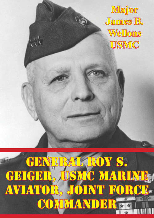 Book cover of General Roy S. Geiger, USMC Marine Aviator, Joint Force Commander