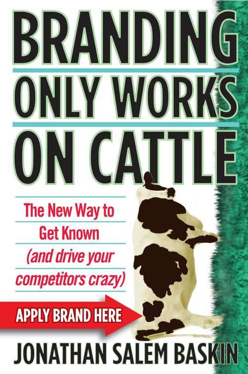 Branding Only Works on Cattle: The New Way to Get Known (and drive your competitors crazy)