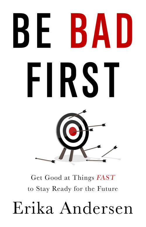 Book cover of Be Bad First: Get Good at Things Fast to Stay Ready for the Future