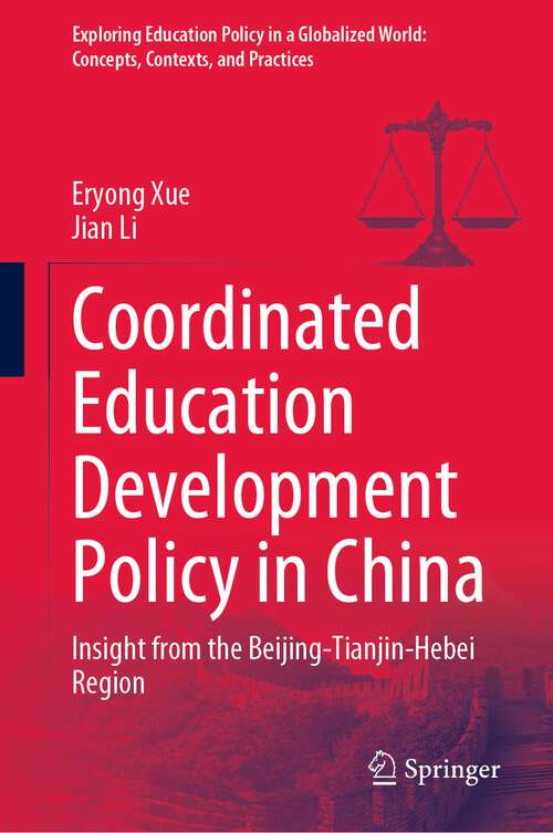 Coordinated Education Development Policy in China: Insight from the Beijing-Tianjin-Hebei Region (Exploring Education Policy in a Globalized World: Concepts, Contexts, and Practices)