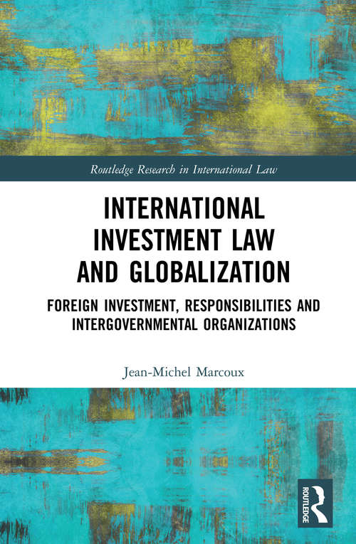 International Investment Law and Globalization: Foreign Investment, Responsibilities and Intergovernmental Organizations (Routledge Research in International Law)