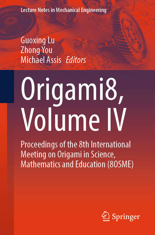 Book cover of Origami8, Volume IV: Proceedings of the 8th International Meeting on Origami in Science, Mathematics and Education (8OSME) (Lecture Notes in Mechanical Engineering)