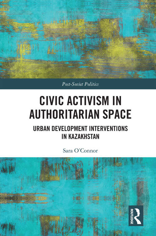 Book cover of Civic Activism in Authoritarian Space: Urban Development Interventions in Kazakhstan (1) (Post-Soviet Politics)