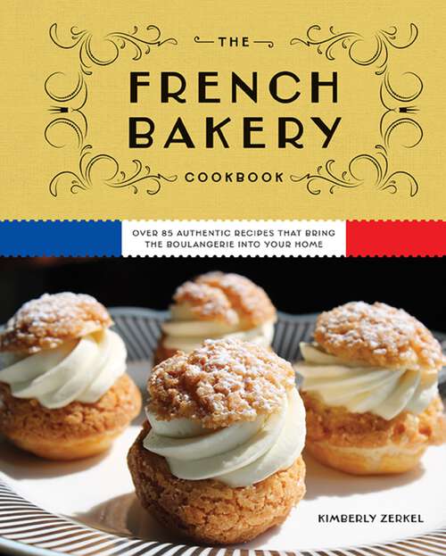 Book cover of The French Bakery Cookbook: Over 85 Authentic Recipes That Bring the Boulangerie into Your Home