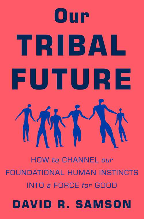 Book cover of Our Tribal Future: How to Channel Our Foundational Human Instincts into a Force for Good