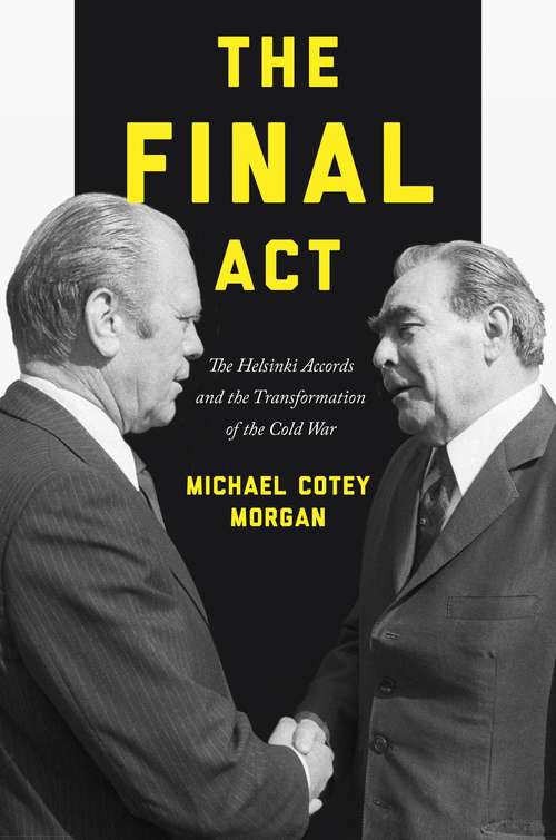 The Final Act: The Helsinki Accords and the Transformation of the Cold War (America in the World #26)