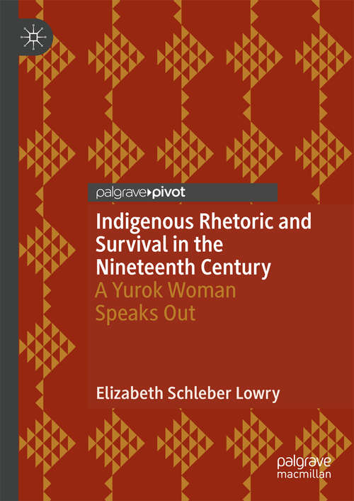 Book cover of Indigenous Rhetoric and Survival in the Nineteenth Century: A Yurok Woman Speaks Out (1st ed. 2019)