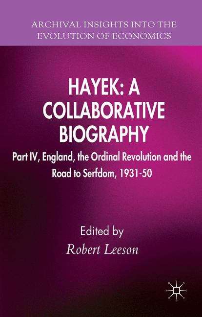 Hayek: Part IV, England, the Ordinal Revolution and the Road to Serfdom, 1931- 50 (Archival Insights Into the Evolution of Economics)