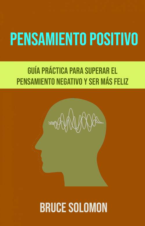 Book cover of Pensamiento Positivo: Guía Práctica Para Superar El Pensamiento Negativo Y Ser Más Feliz.