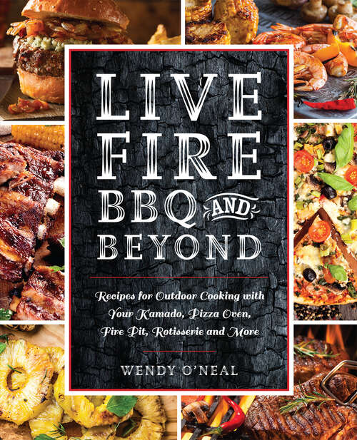 Book cover of Live Fire BBQ and Beyond: Recipes for Outdoor Cooking with Your Kamado, Pizza Oven, Fire Pit, Rotisserie and More