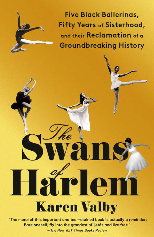 Book cover of The Swans of Harlem: Five Black Ballerinas, Fifty Years of Sisterhood, and Their Reclamation of a Groundbreaking History