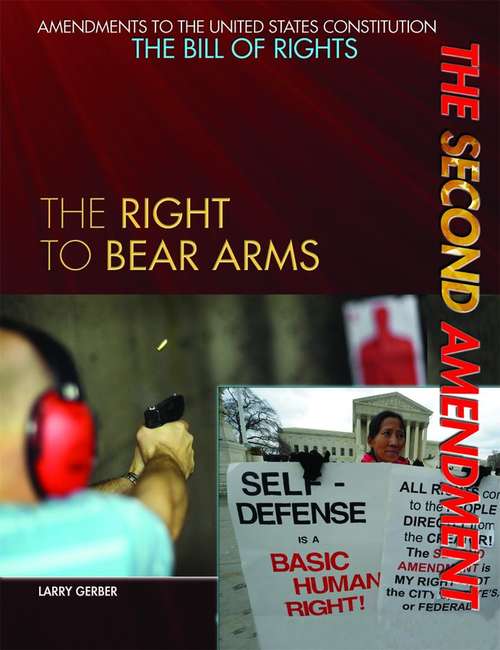 The Second Amendment: The Right To Bear Arms (Amendments To The United States Constitution: The Bill Of Rights)